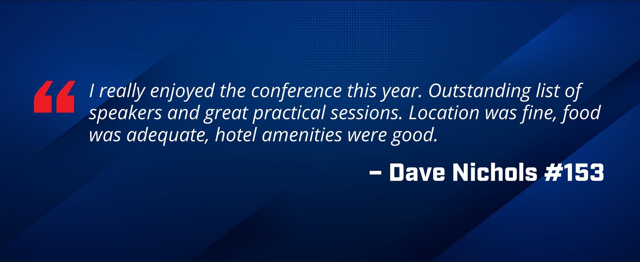 Dave Nichols, member #153, says "I really enjoyed the conference this year. Outstanding list of speakers and great practical sessions. Location was fine, food was adequate, hotel amenities were good."